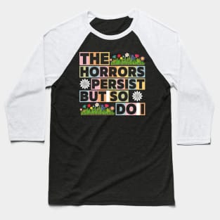 The Horrors Persist But So Do I Funny Quote Flower Women Men Baseball T-Shirt